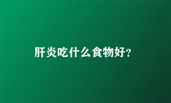 肝炎吃什么食物好?