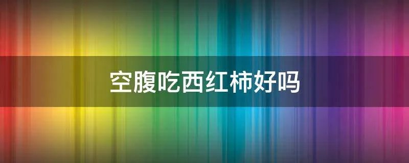 空腹吃西红柿好吗