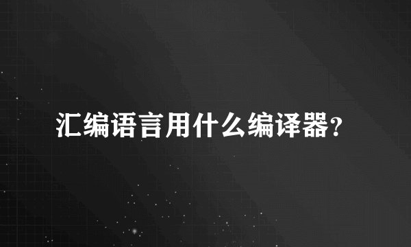 汇编语言用什么编译器？