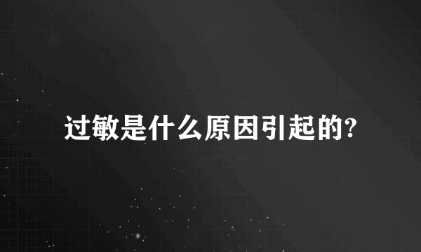 过敏是什么原因引起的?