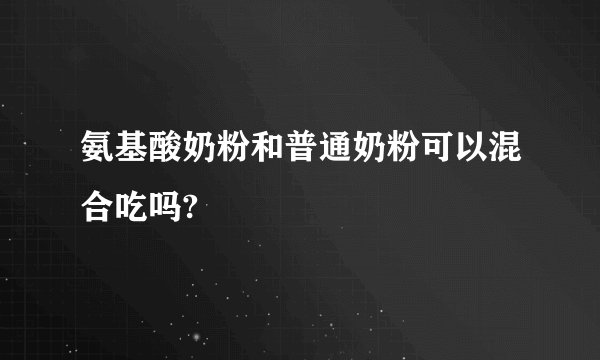 氨基酸奶粉和普通奶粉可以混合吃吗?