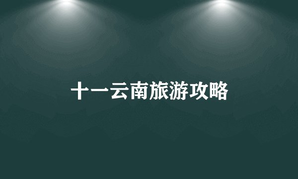 十一云南旅游攻略