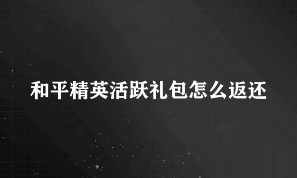 和平精英活跃礼包怎么返还