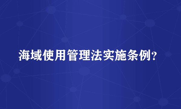 海域使用管理法实施条例？