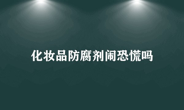 化妆品防腐剂闹恐慌吗