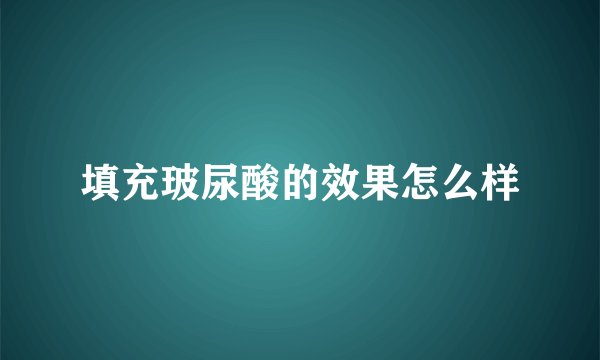填充玻尿酸的效果怎么样