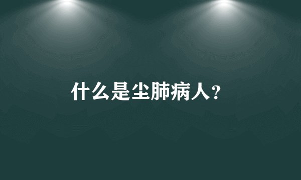 什么是尘肺病人？