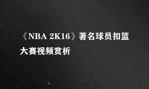 《NBA 2K16》著名球员扣篮大赛视频赏析