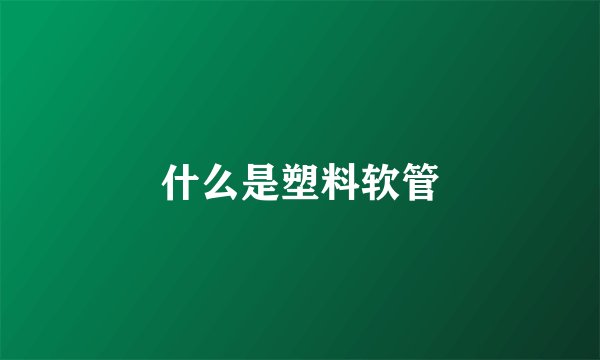 什么是塑料软管