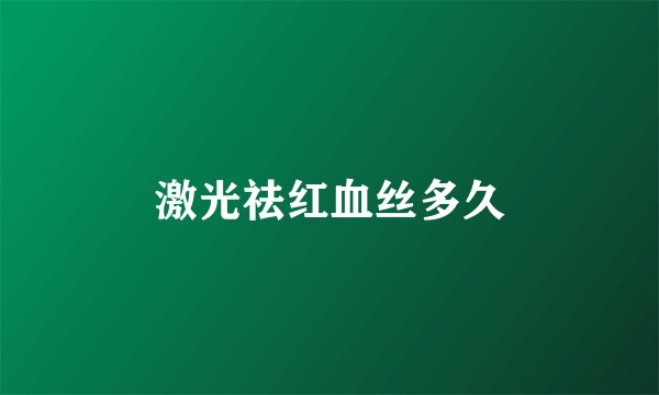 激光祛红血丝多久