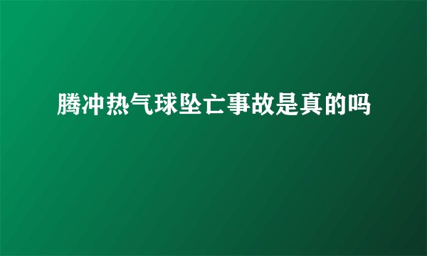 腾冲热气球坠亡事故是真的吗