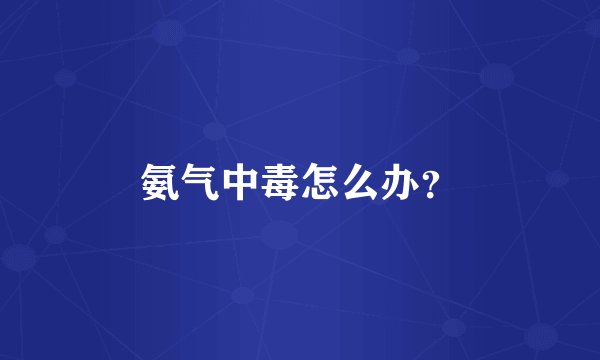 氨气中毒怎么办？
