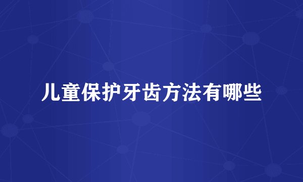 儿童保护牙齿方法有哪些