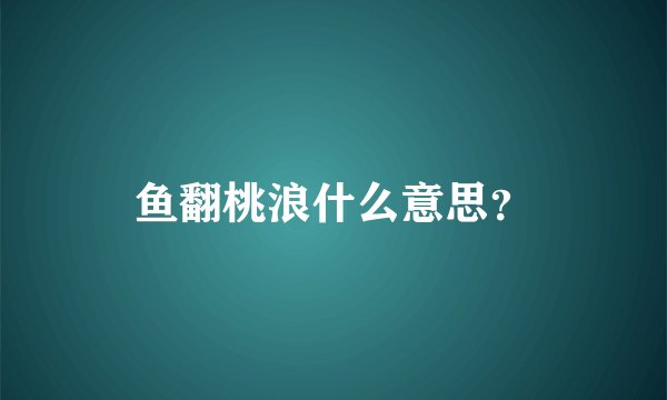 鱼翻桃浪什么意思？