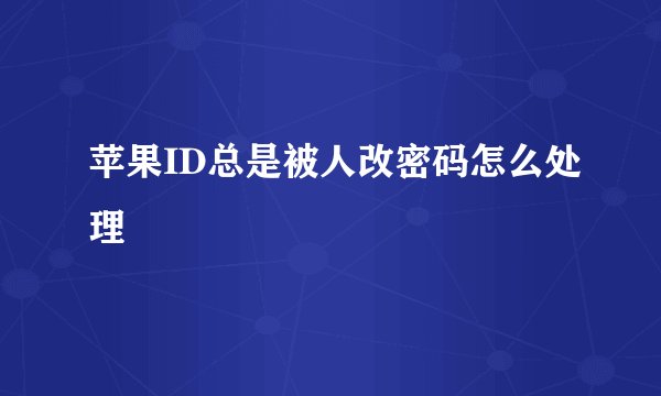 苹果ID总是被人改密码怎么处理