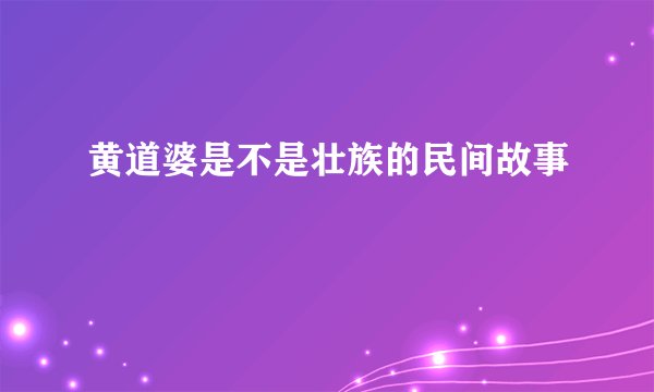 黄道婆是不是壮族的民间故事