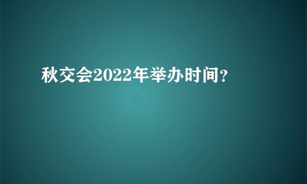 秋交会2022年举办时间？