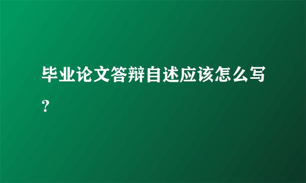 毕业论文答辩自述应该怎么写？