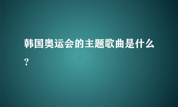韩国奥运会的主题歌曲是什么？