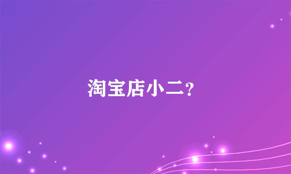 淘宝店小二？