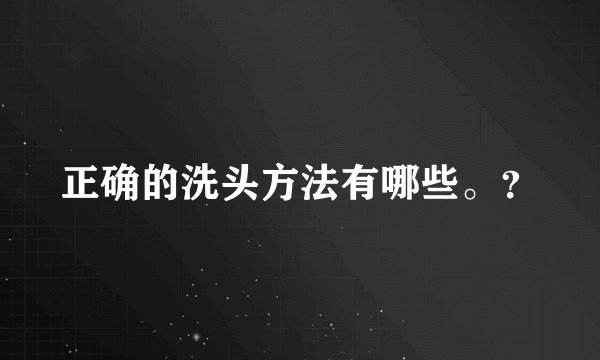 正确的洗头方法有哪些。?