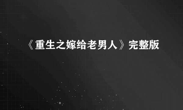 《重生之嫁给老男人》完整版