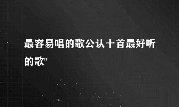 最容易唱的歌公认十首最好听的歌