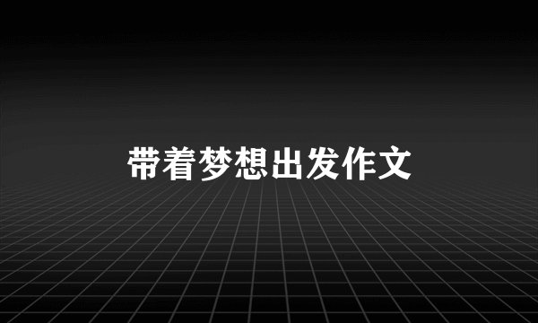 带着梦想出发作文