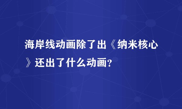 海岸线动画除了出《纳米核心》还出了什么动画？