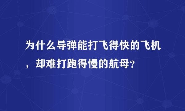 为什么导弹能打飞得快的飞机，却难打跑得慢的航母？