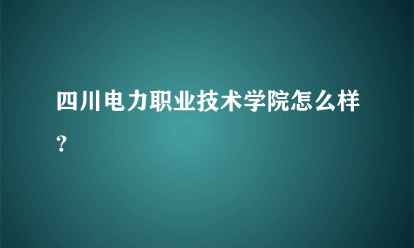 四川电力职业技术学院怎么样？