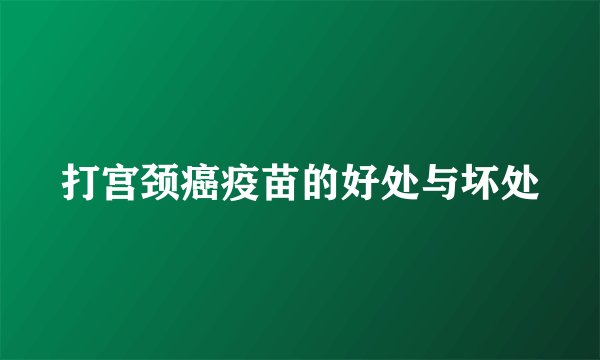 打宫颈癌疫苗的好处与坏处