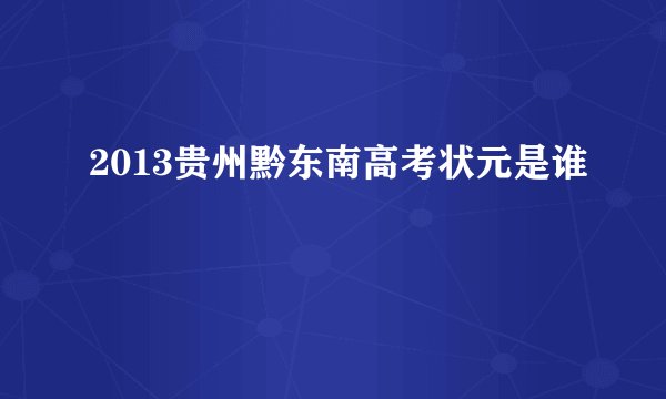 2013贵州黔东南高考状元是谁