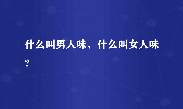 什么叫男人味，什么叫女人味？