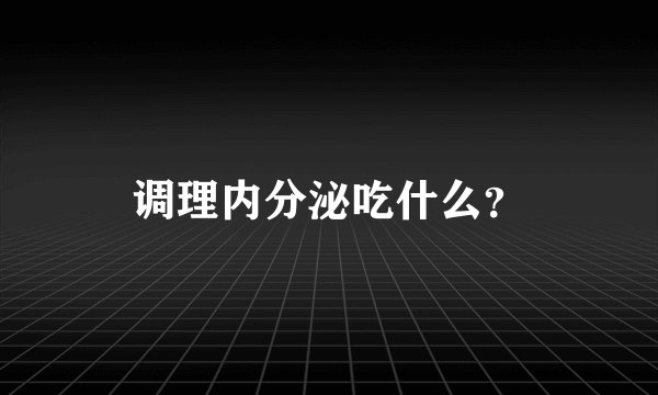 调理内分泌吃什么？