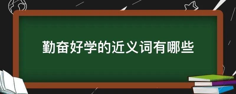 勤奋好学的近义词有哪些
