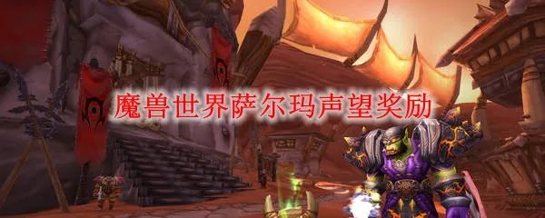 魔兽世界萨尔玛声望奖励