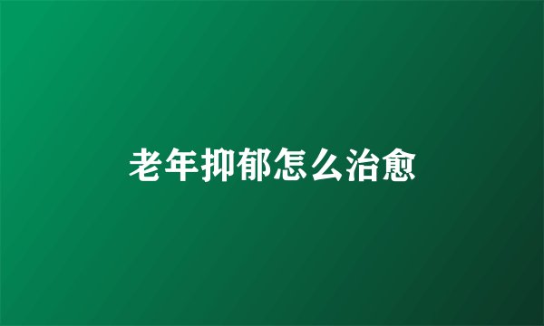 老年抑郁怎么治愈