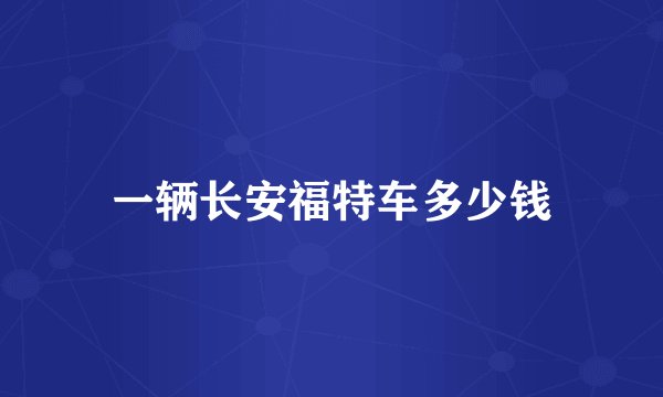 一辆长安福特车多少钱