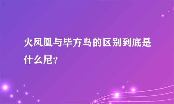 火凤凰与毕方鸟的区别到底是什么尼?