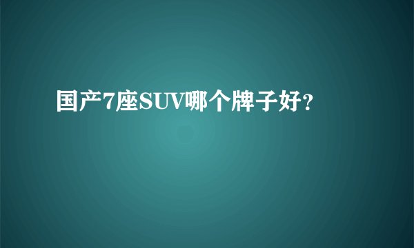 国产7座SUV哪个牌子好？