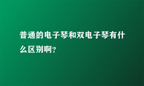 普通的电子琴和双电子琴有什么区别啊？