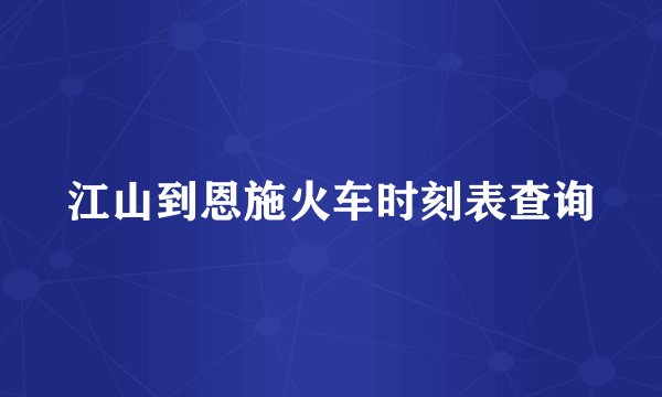 江山到恩施火车时刻表查询