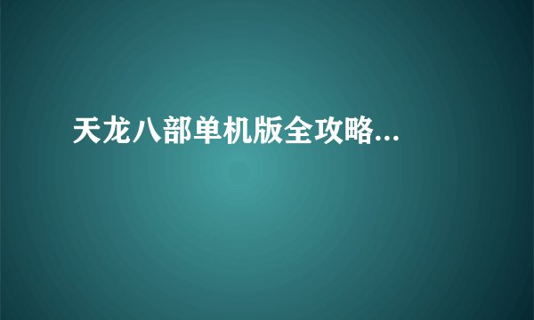 天龙八部单机版全攻略...