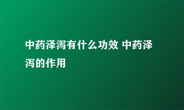 中药泽泻有什么功效 中药泽泻的作用