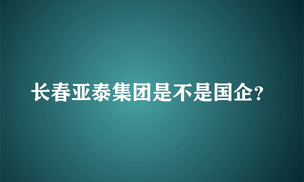 长春亚泰集团是不是国企？