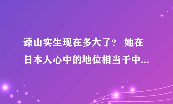 谏山实生现在多大了？ 她在日本人心中的地位相当于中国的哪位艺人？