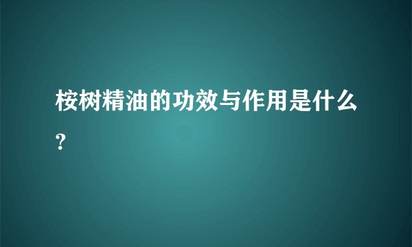 桉树精油的功效与作用是什么?
