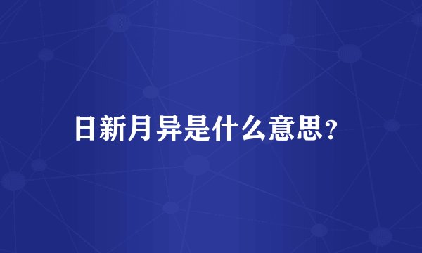 日新月异是什么意思？