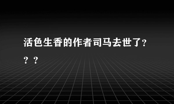 活色生香的作者司马去世了？？？
